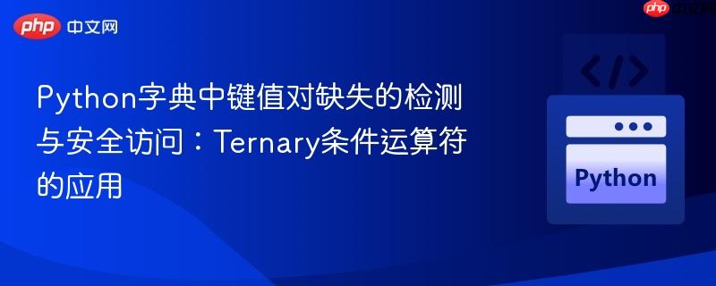 Python字典中键值对缺失的检测与安全访问：Ternary条件运算符的应用