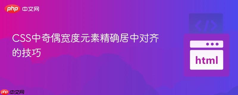 CSS中奇偶宽度元素精确居中对齐的技巧
