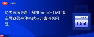 动态页面更新：解决innerHTML清空导致的事件失效与元素消失问题