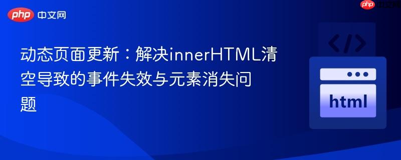 动态页面更新：解决innerHTML清空导致的事件失效与元素消失问题
