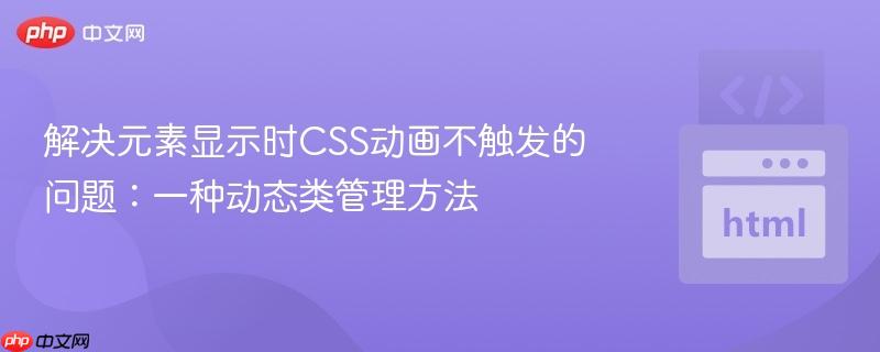 解决元素显示时CSS动画不触发的问题：一种动态类管理方法
