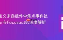 Vue自定义多选组件中焦点事件处理：Blur与Focusout的深度解析