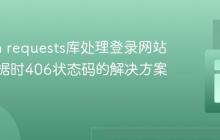 Python requests库处理登录网站爬取数据时406状态码的解决方案
