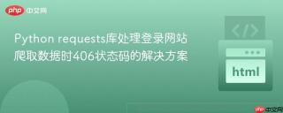 Python requests库处理登录网站爬取数据时406状态码的解决方案