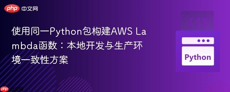 使用同一python包构建aws lambda函数:本地开发与生产环境一致性方案