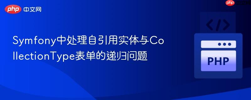 Symfony中处理自引用实体与CollectionType表单的递归问题
