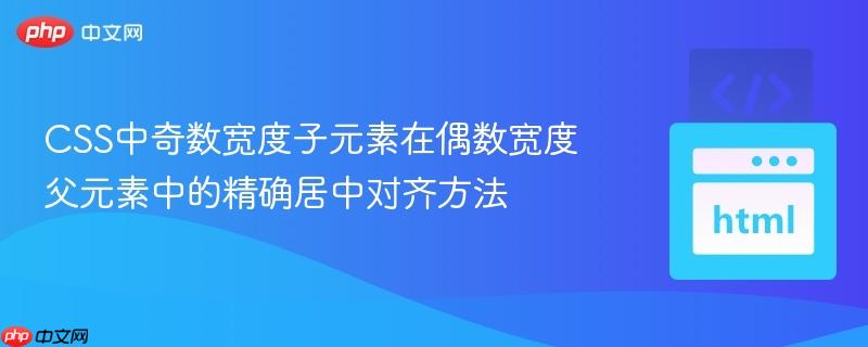 CSS中奇数宽度子元素在偶数宽度父元素中的精确居中对齐方法