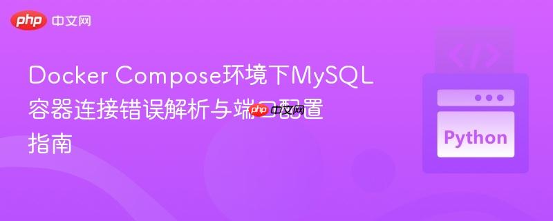 Docker Compose环境下MySQL容器连接错误解析与端口配置指南
