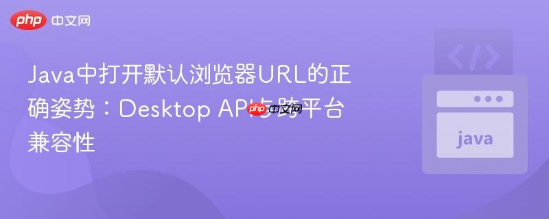 Java中打开默认浏览器URL的正确姿势：Desktop API与跨平台兼容性

