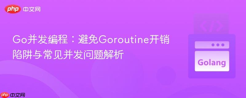 Go并发编程：避免Goroutine开销陷阱与常见并发问题解析
