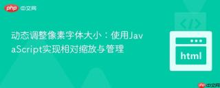 动态调整像素字体大小：使用JavaScript实现相对缩放与管理