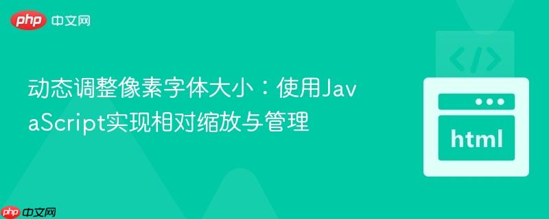 动态调整像素字体大小:使用JavaScript实现相对缩放与管理
