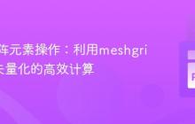 优化矩阵元素操作：利用meshgrid实现矢量化的高效计算
