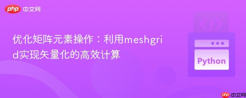 优化矩阵元素操作：利用meshgrid实现矢量化的高效计算