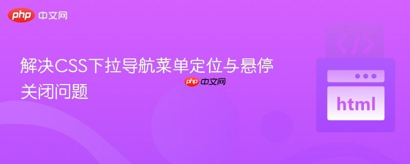 解决CSS下拉导航菜单定位与悬停关闭问题