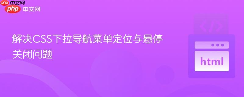 解决CSS下拉导航菜单定位与悬停关闭问题
