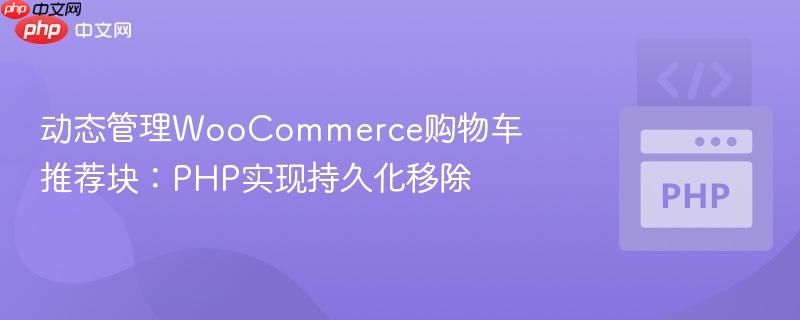 动态管理woocommerce购物车推荐块：php实现持久化移除