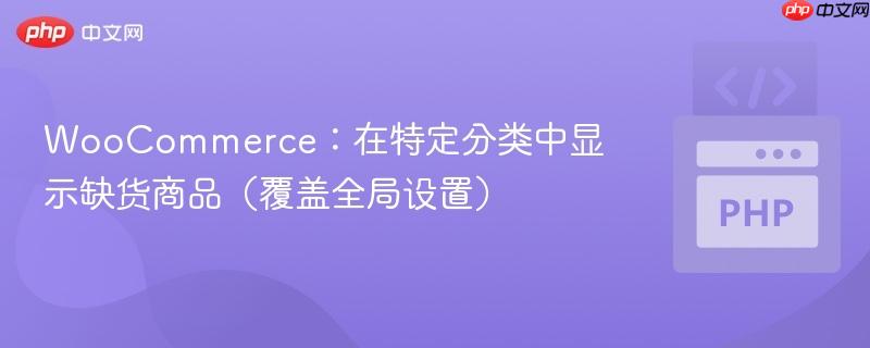 WooCommerce：在特定分类中显示缺货商品（覆盖全局设置）
