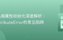 Python类属性初始化深度解析：避免AttributeError的常见陷阱