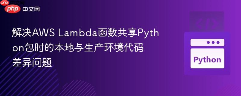 解决AWS Lambda函数共享Python包时的本地与生产环境代码差异问题