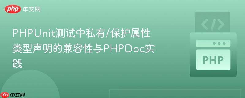 PHPUnit测试中私有/保护属性类型声明的兼容性与PHPDoc实践