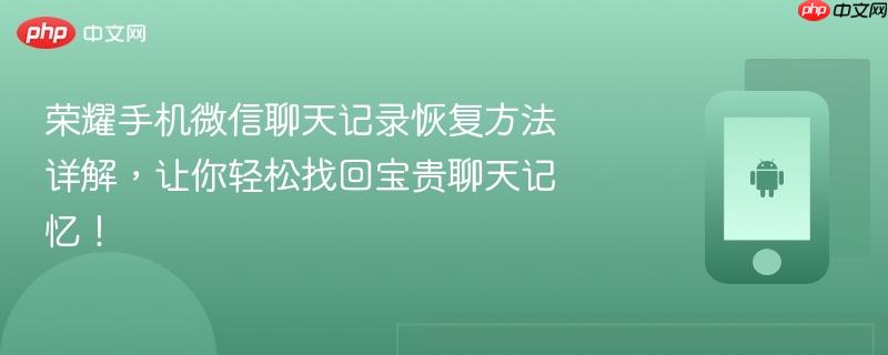 荣耀手机微信聊天记录恢复方法详解,让你轻松找回宝贵聊天记忆!