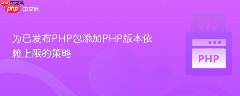 为已发布PHP包添加PHP版本依赖上限的策略