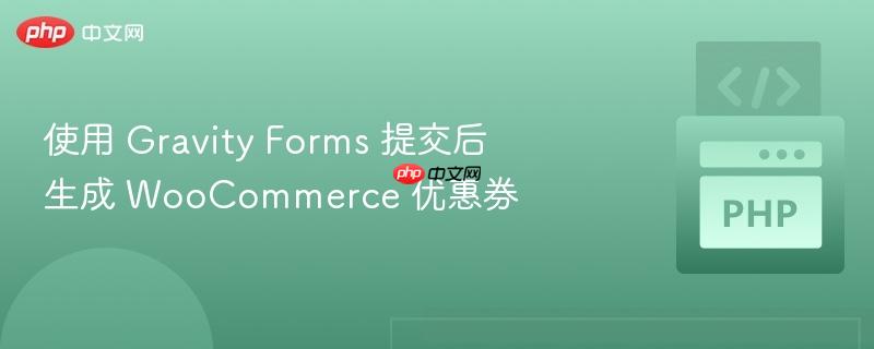 使用 gravity forms 提交后生成 woocommerce 优惠券