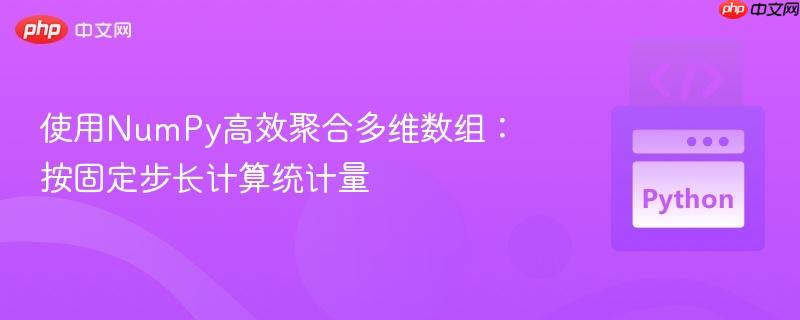 使用NumPy高效聚合多维数组：按固定步长计算统计量
