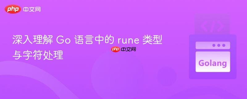 深入理解 Go 语言中的 rune 类型与字符处理