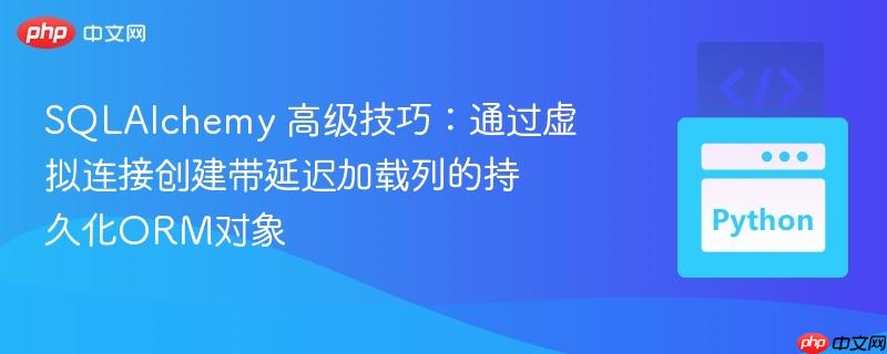 SQLAlchemy 高级技巧:通过虚拟连接创建带延迟加载列的持久化ORM对象