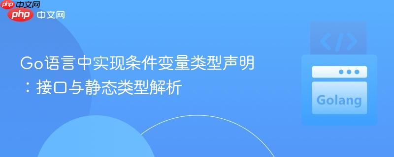 Go语言中实现条件变量类型声明:接口与静态类型解析