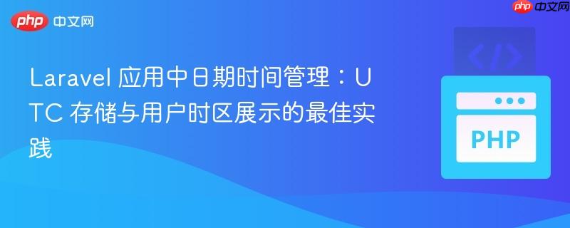 Laravel 应用中日期时间管理:UTC 存储与用户时区展示的最佳实践