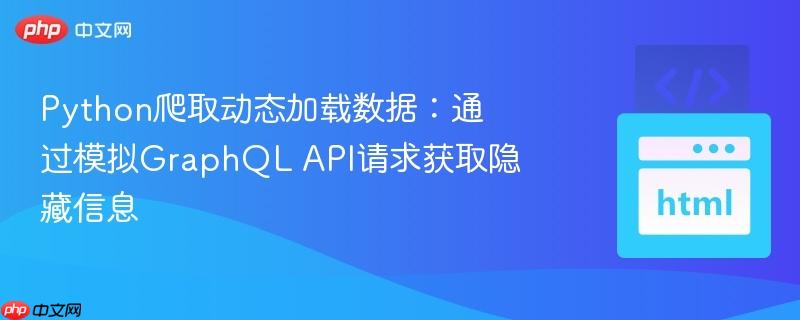 Python爬取动态加载数据：通过模拟GraphQL API请求获取隐藏信息
