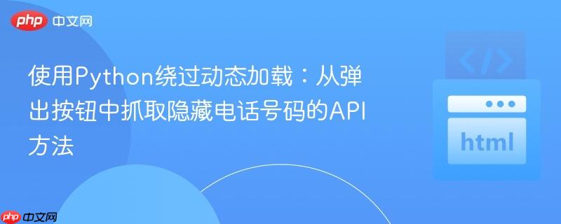 使用Python绕过动态加载:从弹出按钮中抓取隐藏电话号码的API方法