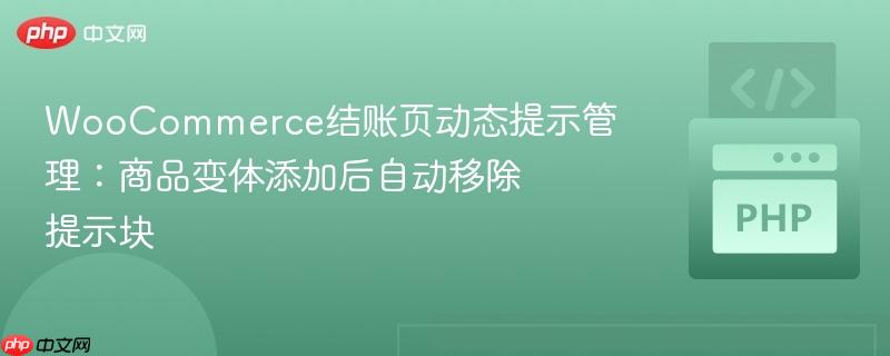 WooCommerce结账页动态提示管理：商品变体添加后自动移除提示块
