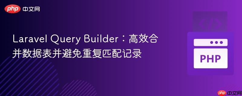 Laravel Query Builder：高效合并数据表并避免重复匹配记录
