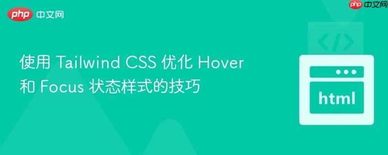 使用 Tailwind CSS 优化 Hover 和 Focus 状态样式的技巧