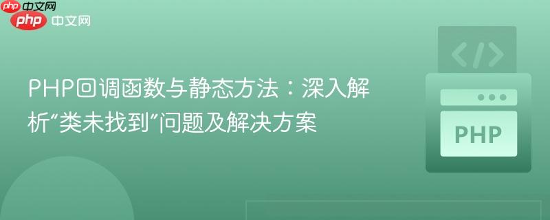 php回调函数与静态方法：深入解析“类未找到”问题及解决方案