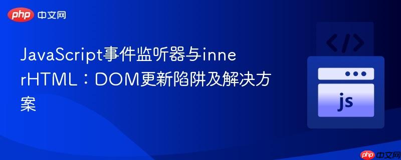 JavaScript事件监听器与innerHTML：DOM更新陷阱及解决方案
