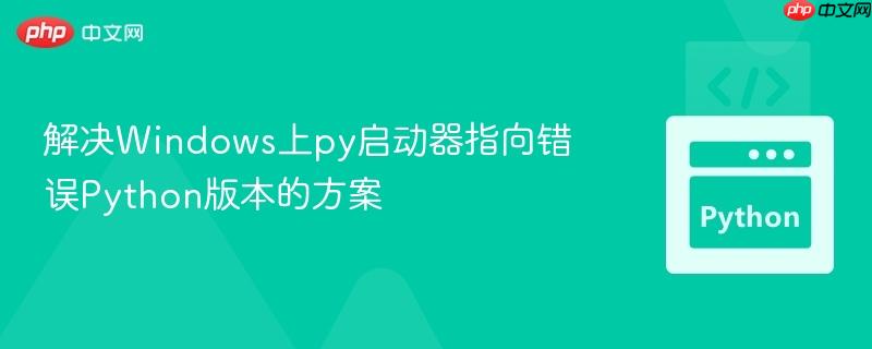 解决Windows上py启动器指向错误Python版本的方案