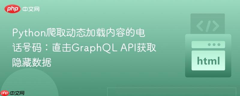 Python爬取动态加载内容的电话号码：直击GraphQL API获取隐藏数据