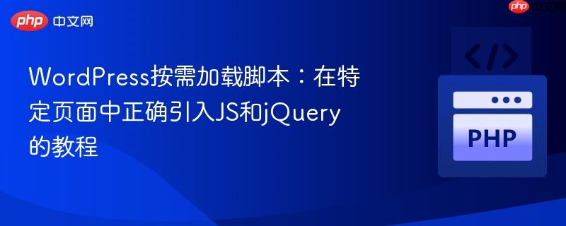 WordPress按需加载脚本:在特定页面中正确引入JS和jQuery的教程