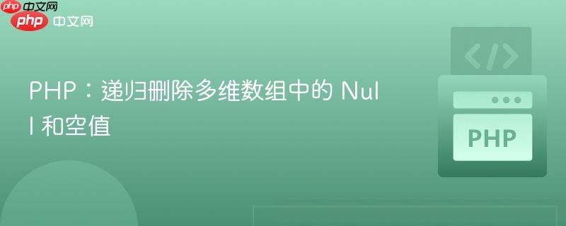 php：递归删除多维数组中的 null 和空值