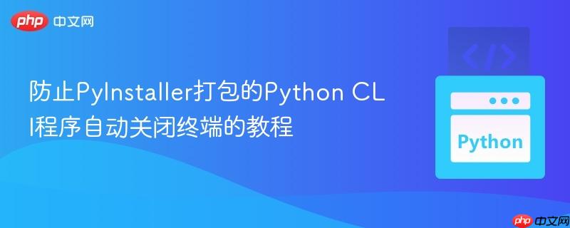 防止PyInstaller打包的Python CLI程序自动关闭终端的教程