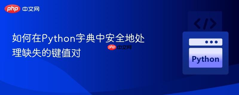 如何在Python字典中安全地处理缺失的键值对