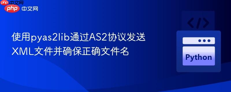 使用pyas2lib通过AS2协议发送XML文件并确保正确文件名
