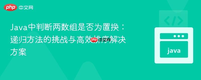 Java中判断两数组是否为置换：递归方法的挑战与高效排序解决方案
