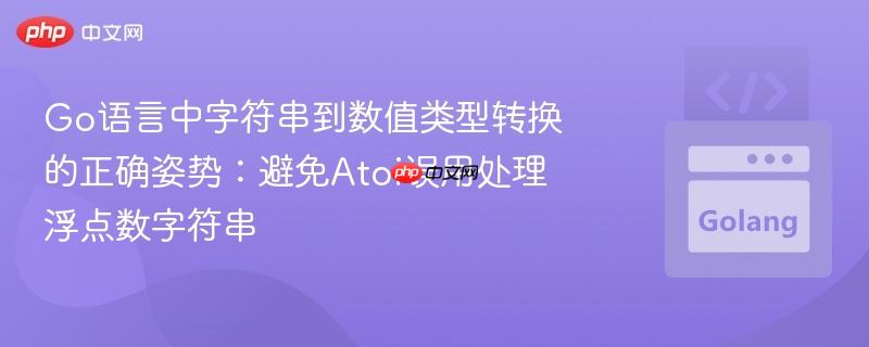 Go语言中字符串到数值类型转换的正确姿势:避免Atoi误用处理浮点数字符串