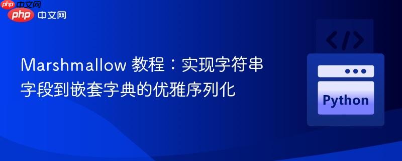 Marshmallow 教程：实现字符串字段到嵌套字典的优雅序列化
